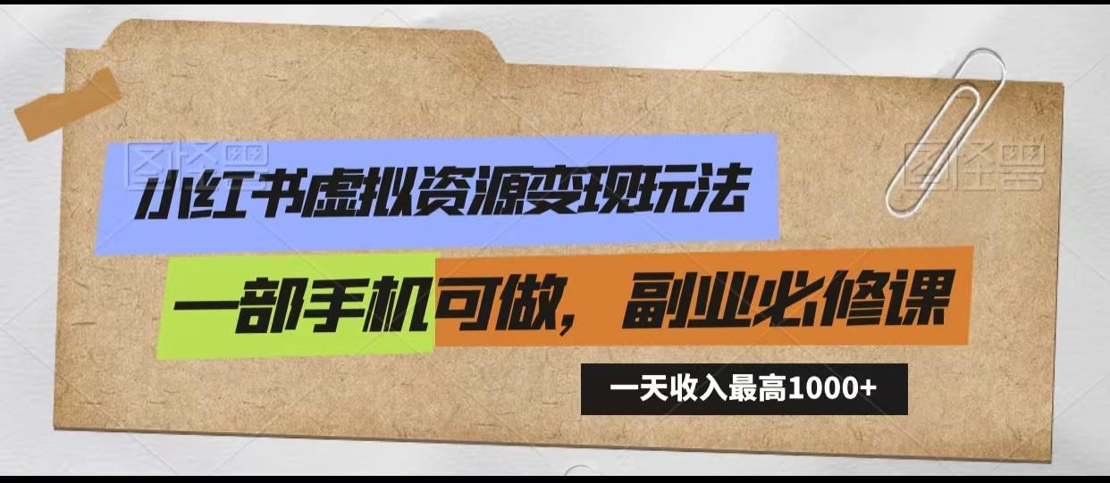 小红书虚拟资源变现玩法，一天最高收入1000+一部手机可做，新手必修课-轻创网