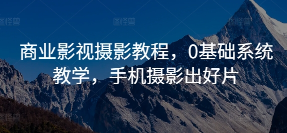 商业影视摄影教程，0基础系统教学，手机摄影出好片-轻创网