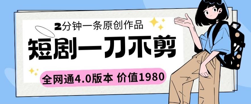 短剧一刀不剪2分钟一条全网通4.0版本价值1980【揭秘】-轻创网