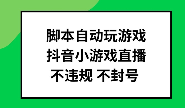 脚本自动玩游戏，抖音小游戏直播，不违规不封号可批量做【揭秘】-轻创网