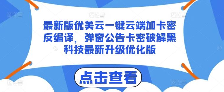 最新版优美云一键云端加卡密反编译，弹窗公告卡密破解黑科技最新升级优化版【揭秘】-轻创网