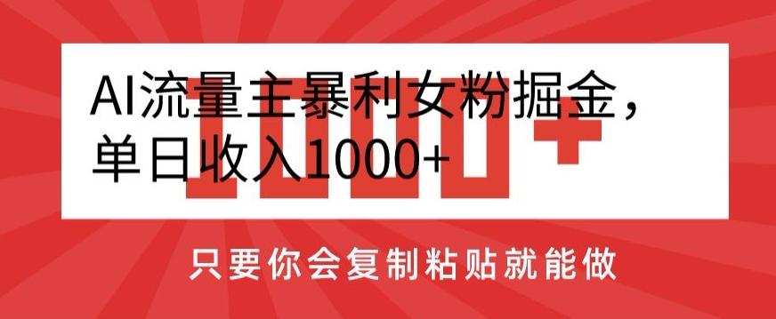 AI流量主暴利女粉掘金，单日收入1000+，只要你会复制粘贴就能做-轻创网