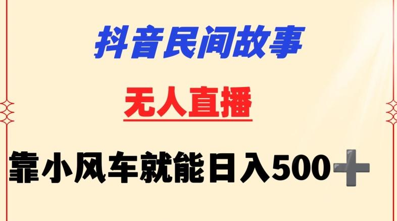 抖音民间故事无人挂机靠小风车一天500+小白也能操作【揭秘】-轻创网