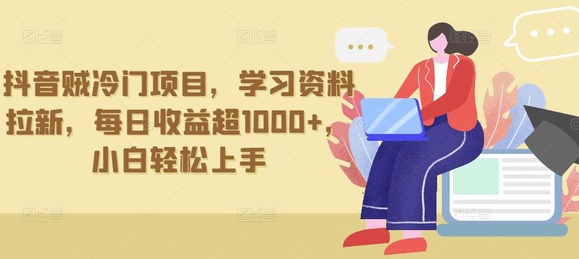 抖音贼冷门项目，学习资料拉新，每日收益超1000+，小白轻松上手【揭秘】-轻创网