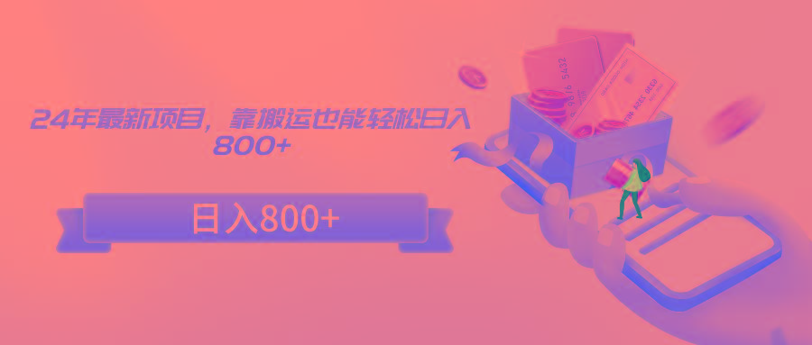 24年最新项目，靠搬运也能轻松日入800+-轻创网
