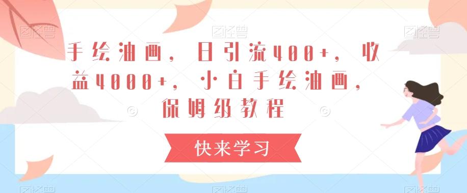 手绘油画，日引流400+，收益4000+，小白手绘油画，保姆级教程【揭秘】-轻创网