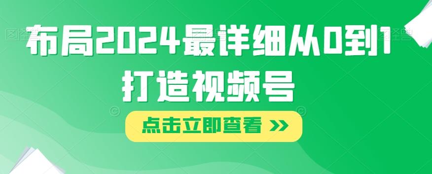 布局2024最详细从0到1打造视频号【揭秘】-轻创网