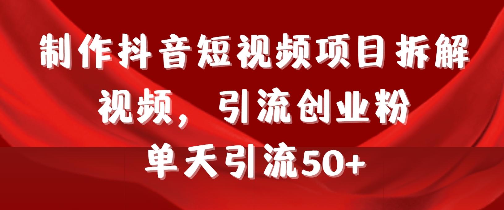 制作抖音短视频项目拆解视频引流创业粉，一天引流50+教程+工具+素材-轻创网