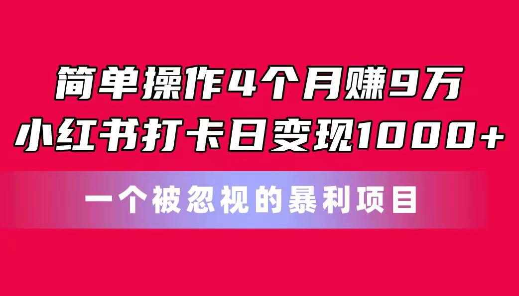 简单操作4个月赚9万！小红书打卡日变现1000+！一个被忽视的暴力项目-轻创网
