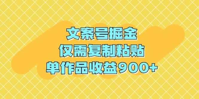 (9397期)文案号掘金，仅需复制粘贴，单作品收益900+-轻创网
