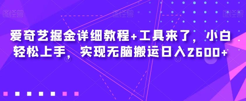 爱奇艺掘金详细教程+工具来了，小白轻松上手，实现无脑搬运日入2600+-轻创网