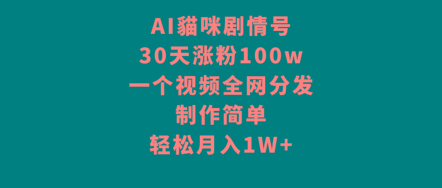 AI貓咪剧情号，30天涨粉100w，制作简单，一个视频全网分发，轻松月入1W+-轻创网
