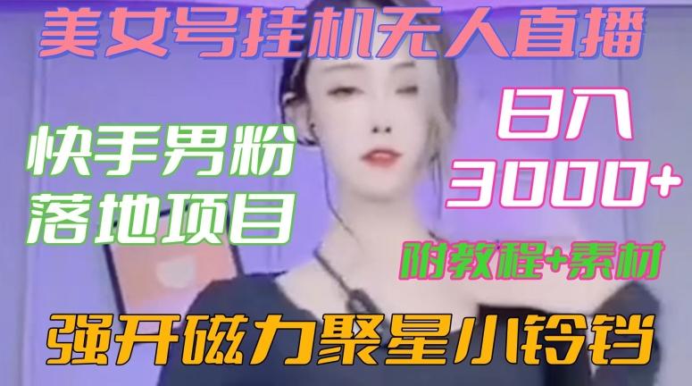 快手男粉落地项目，美女号挂机无人直播，强开磁力聚星小铃铛，日入3000+【附教程和美女素材】【揭秘】-轻创网