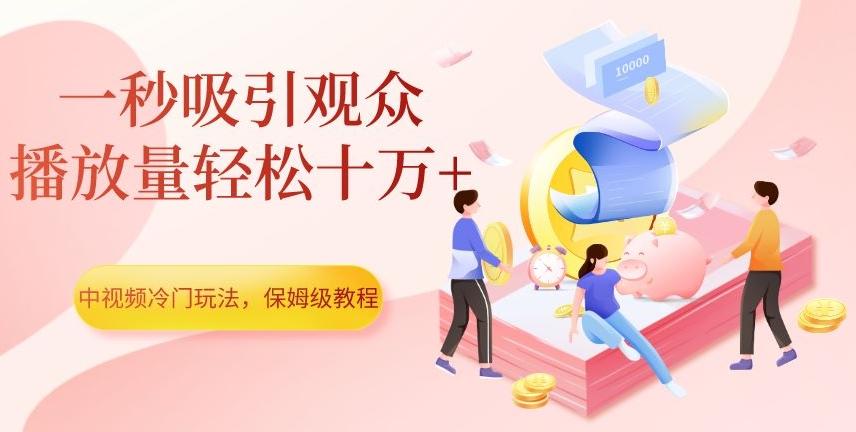 中视频冷门玩法，一秒吸引观众，播放量轻松十万+，保姆级教程【揭秘】-轻创网