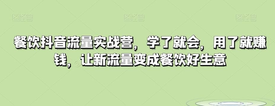 餐饮抖音流量实战营，学了就会，用了就赚钱，让新流量变成餐饮好生意-轻创网