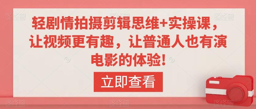 轻剧情拍摄剪辑思维+实操课，让视频更有趣，让普通人也有演电影的体验!-轻创网