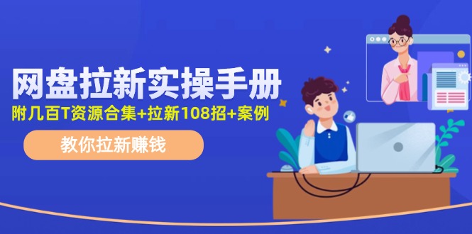 最新网盘拉新教程，网盘拉新108招，拉新赚钱实操手册(附案例)-轻创网