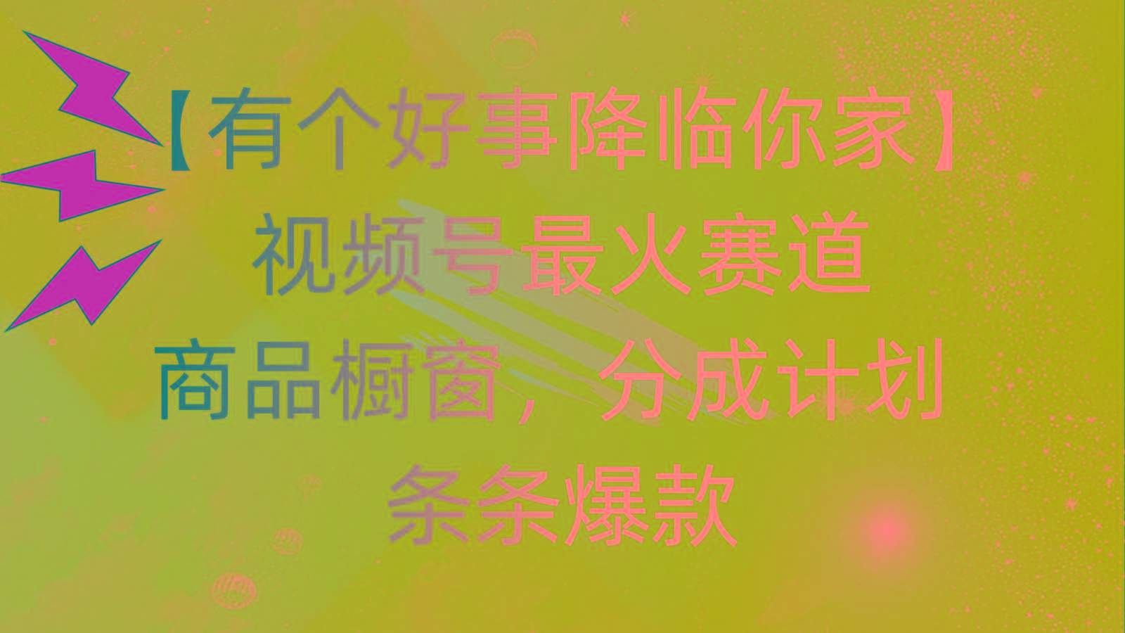 有个好事 降临你家：视频号最火赛道，商品橱窗，分成计划 条条爆款，每…-轻创网