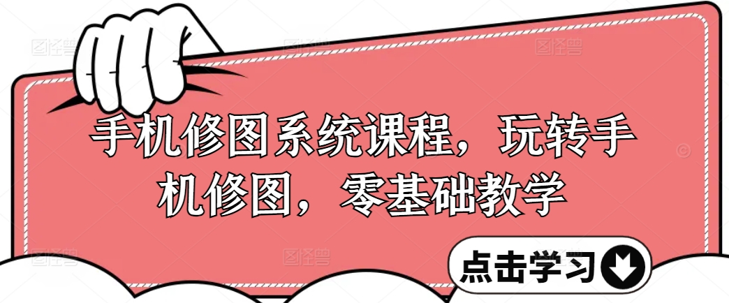手机修图系统课程，玩转手机修图，零基础教学-轻创网