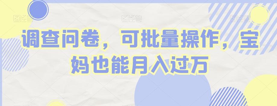 调查问卷，可批量操作，宝妈也能月入过万-轻创网