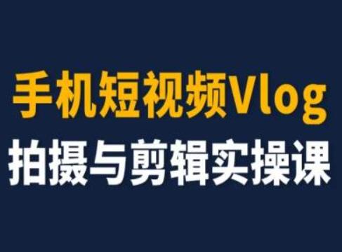 手机短视频Vlog拍摄与剪辑实操课，小白变大师-轻创网