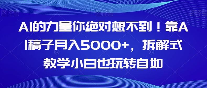 AI的力量你绝对想不到！靠AI稿子月入5000+，拆解式教学小白也玩转自如【揭秘】-轻创网