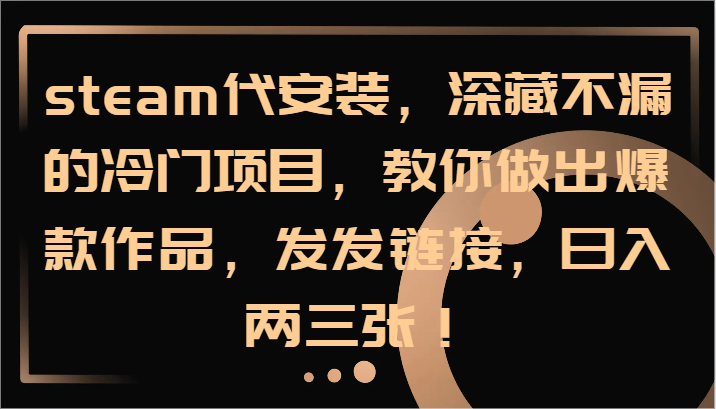 steam代安装，深藏不漏的冷门项目，教你做出爆款作品，发发链接，日入两三张！-轻创网