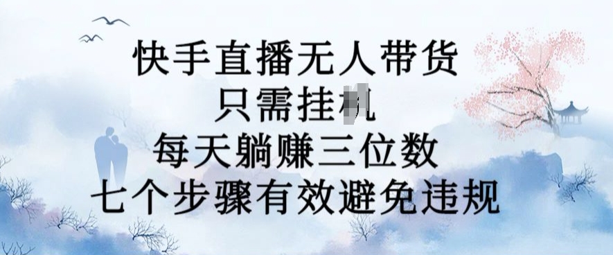 10月新玩法，快手直播无人带货，每天躺Z三位数，七个步骤有效避免违规【揭秘】-轻创网