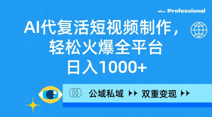 (9359期)AI代复活短视频制作，轻松火爆全平台，日入1000+，公域私域双重变现方式-轻创网