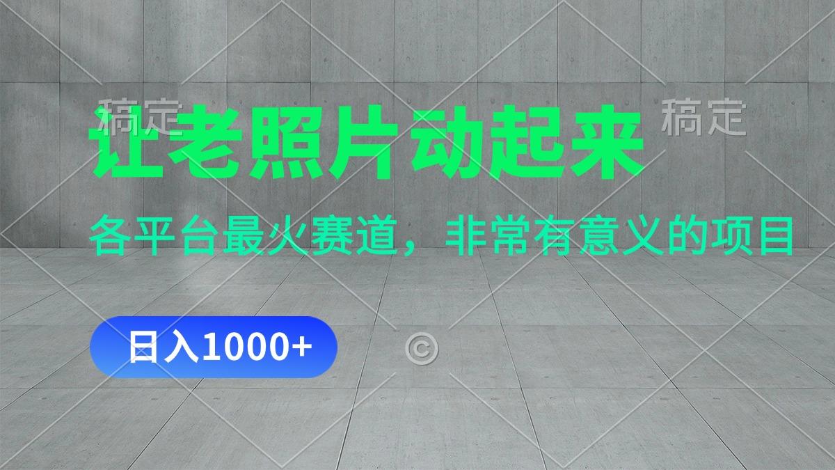 让老照片动起来，一天变现1000+，各平台最火赛道，看完就会-轻创网