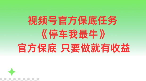 视频号官方保底任务，停车我最牛，官方保底只要做就有收益【揭秘】-轻创网