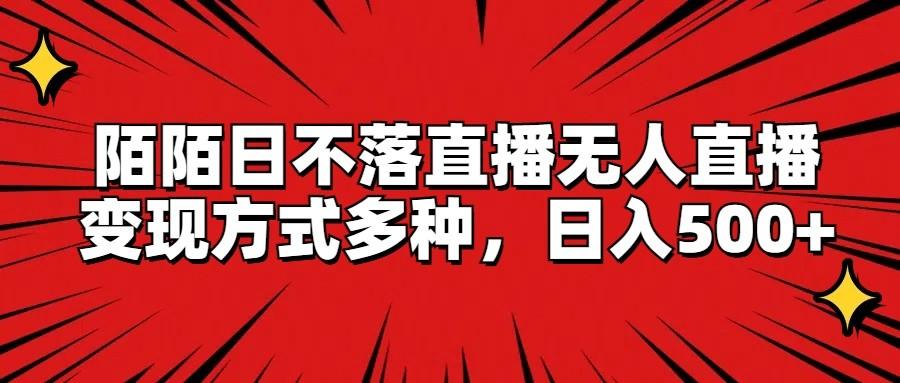 陌陌日不落直播无人直播，变现方式多种，日入500+-轻创网