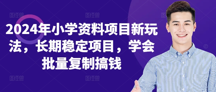 2024年小学资料项目新玩法，长期稳定项目，学会批量复制搞钱-轻创网