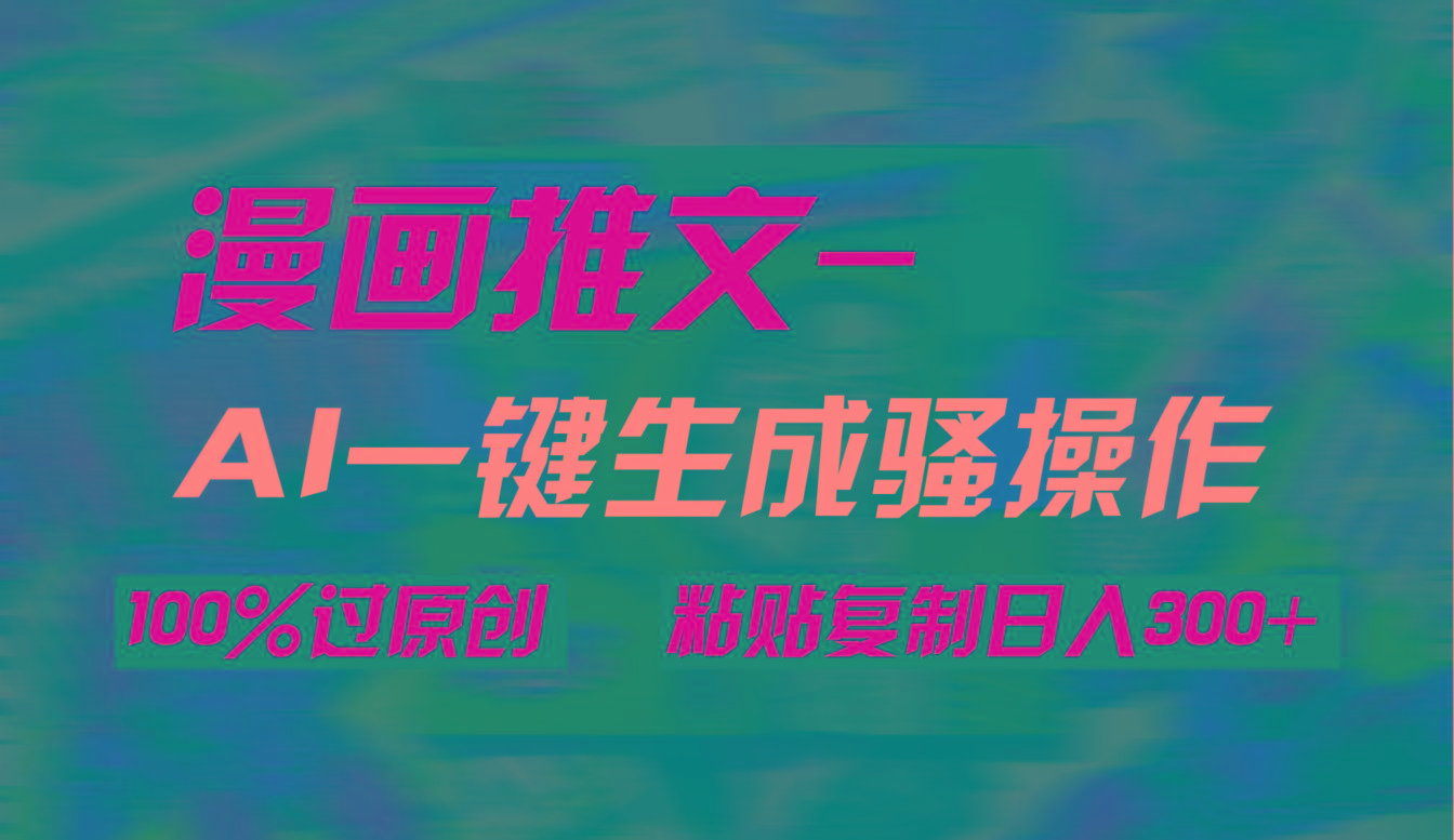 (9635期)AI一键生成漫画爆款视频，3分钟1条双重去重100%过原创，粘贴复制日入300+-轻创网