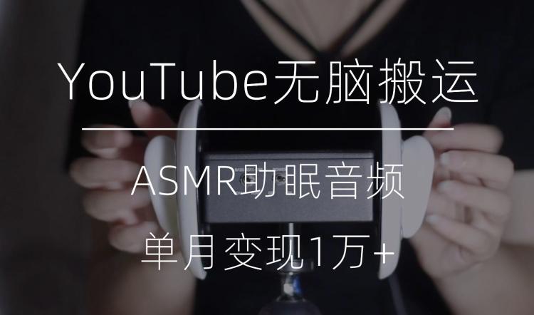 冷门玩法，YouTube无脑搬运ASMR视频，单月变现1万+【揭秘】-轻创网