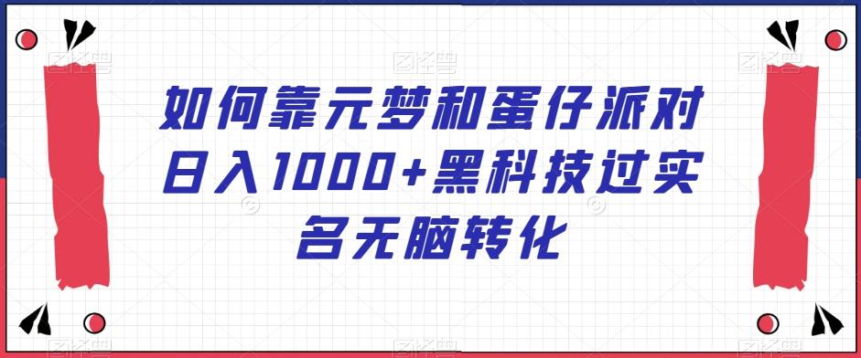 如何靠元梦和蛋仔派对日入1000+黑科技过实名无脑转化【揭秘】-轻创网