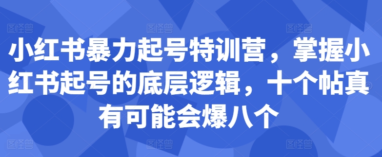 小红书暴力起号特训营，掌握小红书起号的底层逻辑，十个帖真有可能会爆八个-轻创网