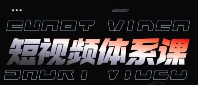 短视频完整知识体系课，一次性搞懂短视频，运营手法、内容制作、投放技巧项目玩法-轻创网