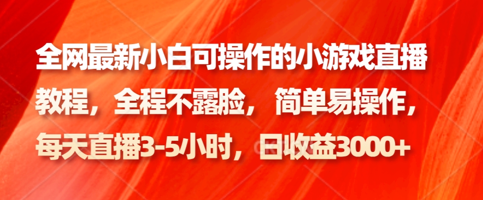全网最新小白可操作的小游戏直播教程，全程不露脸， 简单易操作，日收益3000+-轻创网