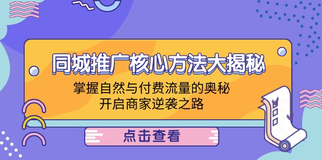 同城推广核心方法大揭秘：掌握自然与付费流量的奥秘，开启商家逆袭之路-轻创网