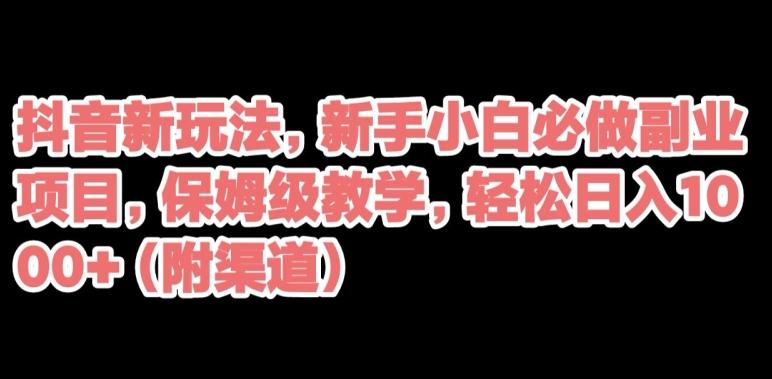 抖音新玩法，新手小白必做副业项目，保姆级教学，轻松日入1000+（附渠道）-轻创网