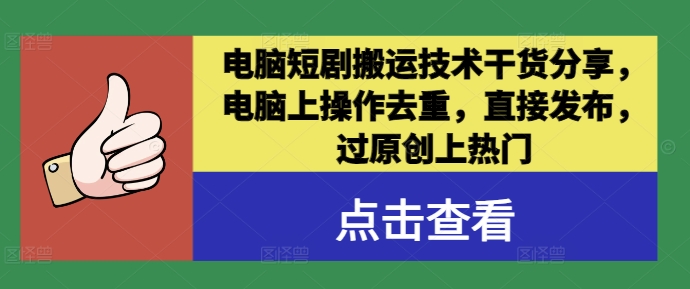 电脑短剧搬运技术干货分享，电脑上操作去重，直接发布，过原创上热门-轻创网