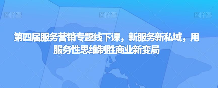 第四届服务营销专题线下课，新服务新私域，用服务性思维制胜商业新变局-轻创网