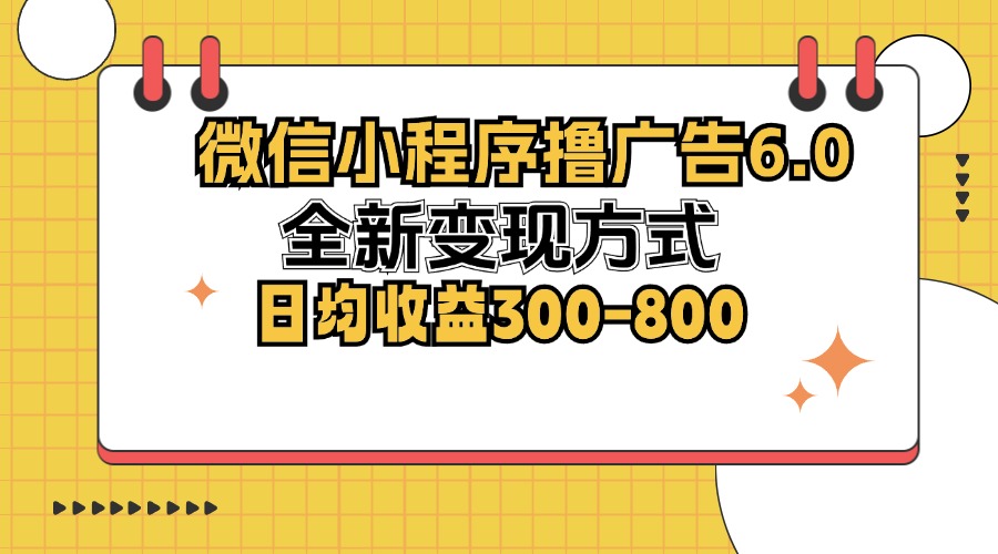 微信小程序撸广告6.0，全新变现方式，日均收益300-800-轻创网