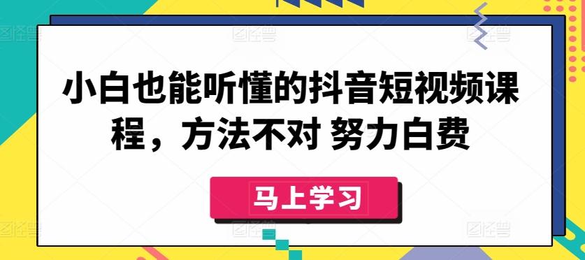 小白也能听懂的抖音短视频课程，方法不对 努力白费-轻创网