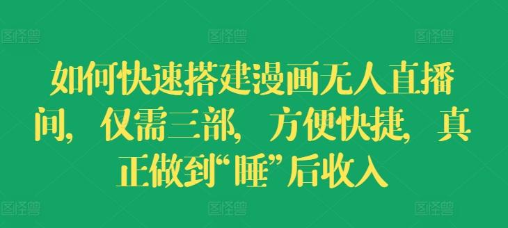 如何快速搭建漫画无人直播间，仅需三部，方便快捷，真正做到“睡”后收入【揭秘】-轻创网