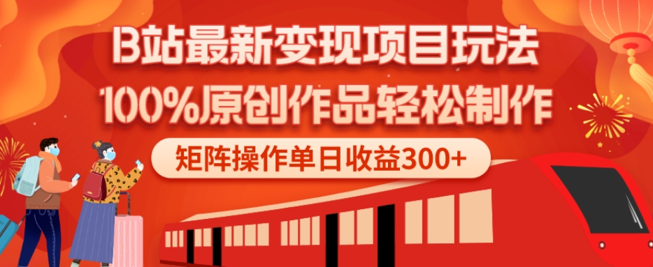 B站最新变现项目玩法，100%原创作品轻松制作，矩阵操作单日收益300+-轻创网
