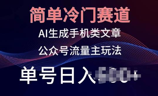 简单冷门赛道，AI生成手机类文章，公众号流量主玩法，单号日入100+【揭秘】-轻创网