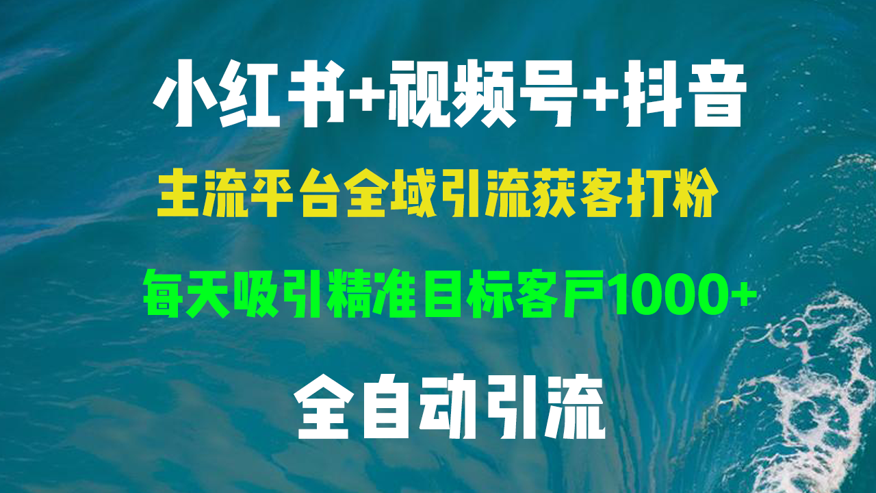 小红书，视频号，抖音主流平台全域引流获客打粉，每天吸引精准目标客户…-轻创网