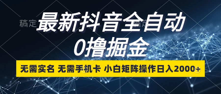 最新抖音全自动0撸掘金，无需实名，无需手机卡，小白矩阵操作日入2000+-轻创网